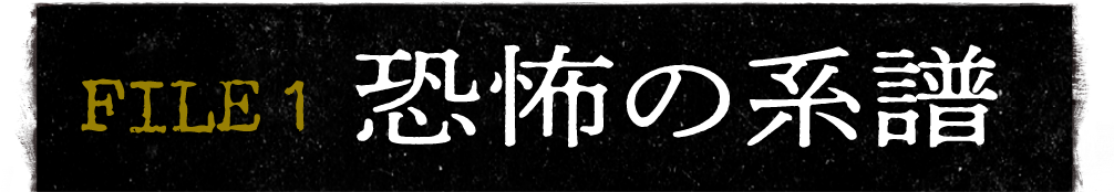 FILE 1 恐怖の系譜