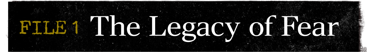FILE 1 The Legacy of Fear