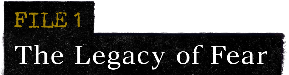 FILE 1 The Legacy of Fear