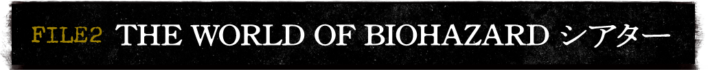 FILE 2 THE WORLD OF BIOHAZARD シアター
